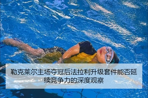 勒克莱尔主场夺冠后法拉利升级套件能否延续竞争力的深度观察
